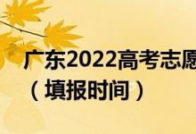 廣東2022高考志愿本科提前批填報幾號開始（填報時間）