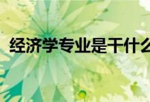 經(jīng)濟學專業(yè)是干什么的（2022好不好就業(yè)）