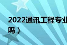 2022通訊工程專業(yè)就業(yè)方向及前景（好就業(yè)嗎）