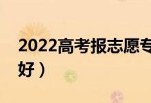2022高考報志愿專科專業(yè)男生（男生學什么好）