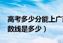 高考多少分能上廣西財(cái)經(jīng)學(xué)院（2020錄取分?jǐn)?shù)線是多少）