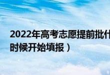 2022年高考志愿提前批什么時候填（2022?？铺钪驹甘裁磿r候開始填報）