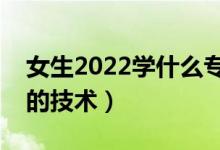 女生2022學(xué)什么?？萍夹g(shù)有發(fā)展（適合女生的技術(shù)）