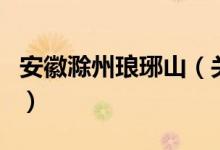 安徽滁州瑯琊山（關于安徽滁州瑯琊山的介紹）