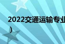 2022交通運(yùn)輸專業(yè)學(xué)什么（主要課程有哪些）