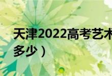 天津2022高考藝術(shù)類(lèi)分?jǐn)?shù)線公布（分?jǐn)?shù)線是多少）