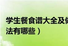 學(xué)生餐食譜大全及做法（學(xué)生餐食譜大全及做法有哪些）