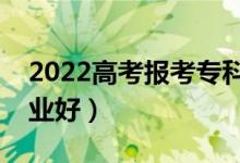 2022高考報考專科女孩選什么好（選哪些專業(yè)好）