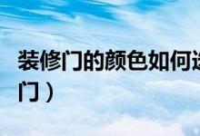 裝修門(mén)的顏色如何選擇（裝修門(mén)的顏色選擇竅門(mén)）