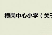 橫崗中心小學(xué)（關(guān)于橫崗中心小學(xué)的介紹）