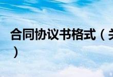 合同協(xié)議書格式（關(guān)于合同協(xié)議書格式的介紹）