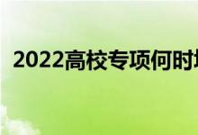 2022高校專項(xiàng)何時(shí)填報(bào)志愿（有什么條件）