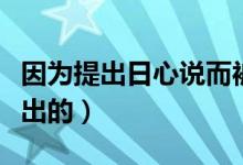 因?yàn)樘岢鋈招恼f而被燒死的人（日心說是誰提出的）