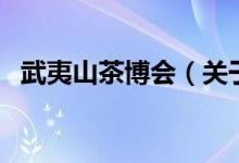 武夷山茶博會(huì)（關(guān)于武夷山茶博會(huì)的介紹）
