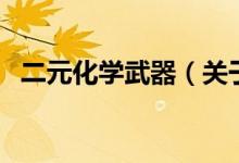 二元化學(xué)武器（關(guān)于二元化學(xué)武器的介紹）