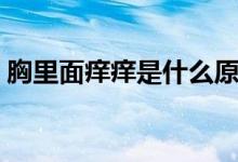 胸里面癢癢是什么原因（胸癢癢是怎么回事）