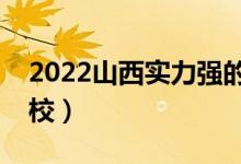 2022山西實力強的二本大學(xué)（比較好二本院校）