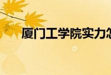 廈門工學(xué)院實力怎么樣（有哪些專業(yè)）