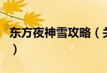東方夜神雪攻略（關(guān)于東方夜神雪攻略的介紹）