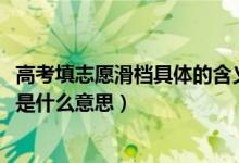 高考填志愿滑檔具體的含義指什么（2022高考志愿填報滑檔是什么意思）