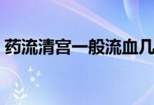 藥流清宮一般流血幾天(清宮后幾天不流血)