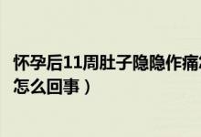 懷孕后11周肚子隱隱作痛怎么回事（懷孕11周肚子隱隱作痛怎么回事）