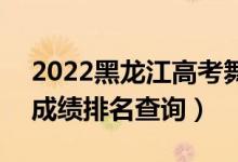 2022黑龍江高考舞蹈表演文科一分一段表（成績排名查詢）