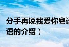分手再說(shuō)我愛(ài)你粵語(yǔ)（關(guān)于分手再說(shuō)我愛(ài)你粵語(yǔ)的介紹）