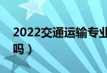 2022交通運輸專業(yè)就業(yè)方向及前景（好就業(yè)嗎）
