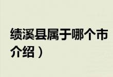 績溪縣屬于哪個市（關于績溪縣屬于哪個市的介紹）