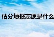 估分填報(bào)志愿是什么時(shí)候的事（是什么意思）