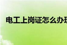 電工上崗證怎么辦理（看看辦理的方法吧）