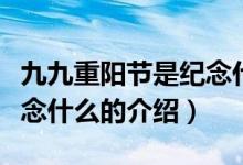 九九重陽(yáng)節(jié)是紀(jì)念什么（關(guān)于九九重陽(yáng)節(jié)是紀(jì)念什么的介紹）