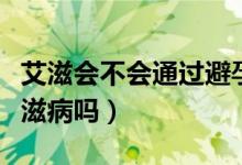 艾滋會(huì)不會(huì)通過(guò)避孕套傳播（戴安全套會(huì)得艾滋病嗎）