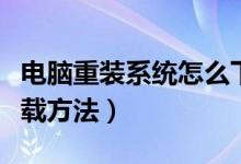 電腦重裝系統(tǒng)怎么下載安裝（電腦系統(tǒng)安裝下載方法）