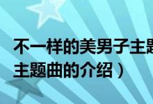 不一樣的美男子主題曲（關(guān)于不一樣的美男子主題曲的介紹）