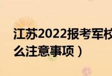 江蘇2022報(bào)考軍校需要注意哪些方面（有什么注意事項(xiàng)）