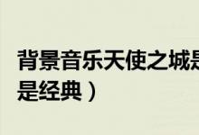 背景音樂(lè)天使之城是哪部電影的(這部電影很是經(jīng)典)
