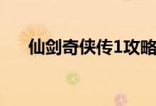 仙劍奇?zhèn)b傳1攻略（仙劍奇?zhèn)b傳1技巧）