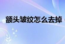 額頭皺紋怎么去掉(去掉額頭皺紋的方法)