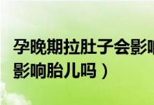 孕晚期拉肚子會影響孩子嗎（孕晚期拉肚子會影響胎兒嗎）
