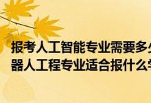 報(bào)考人工智能專業(yè)需要多少分（2022高考520分左右想上機(jī)器人工程專業(yè)適合報(bào)什么學(xué)校）