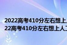 2022高考410分左右想上人工智能專業(yè)適合報(bào)什么學(xué)校（2022高考410分左右想上人工智能專業(yè)適合報(bào)什么學(xué)校）