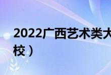 2022廣西藝術(shù)類大學(xué)排名（有哪些藝術(shù)類院校）
