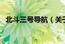 北斗三號導(dǎo)航（關(guān)于北斗三號導(dǎo)航的介紹）