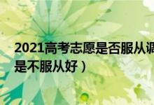 2021高考志愿是否服從調(diào)劑（2022高考志愿服從調(diào)劑好還是不服從好）