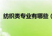 紡織類專業(yè)有哪些（2022哪些專業(yè)好就業(yè)）
