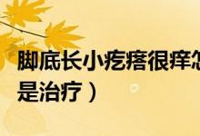 腳底長(zhǎng)小疙瘩很癢怎么辦（腳底長(zhǎng)小疙瘩很癢是治療）