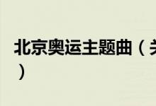 北京奧運主題曲（關(guān)于北京奧運主題曲的介紹）