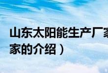 山東太陽(yáng)能生產(chǎn)廠家（關(guān)于山東太陽(yáng)能生產(chǎn)廠家的介紹）